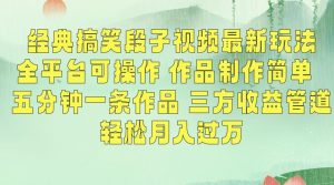 经典搞笑段子视频最新玩法，全平台可操作，作品制作简单，五分钟一条作品，三方收益管道【揭秘】-鱼梓小栈
