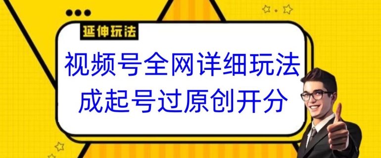 视频号全网最详细玩法，起号过原创开分成，单号日入300+【揭秘】-鱼梓小栈