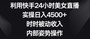 利用快手24小时美女直播，实操日入4500+，时时被动收入，内部姿势操作【揭秘】-鱼梓小栈