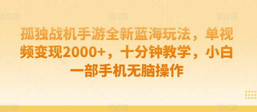 孤独战机手游全新蓝海玩法，单视频变现2000+，十分钟教学，小白一部手机无脑操作【揭秘】-鱼梓小栈