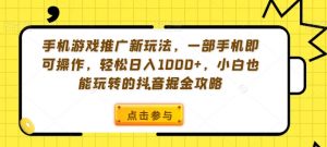 手机游戏推广新玩法，一部手机即可操作，轻松日入1000+，小白也能玩转的抖音掘金攻略【揭秘】-鱼梓小栈