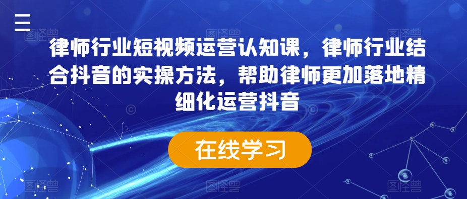 律师行业短视频运营认知课，律师行业结合抖音的实操方法，帮助律师更加落地精细化运营抖音-鱼梓小栈