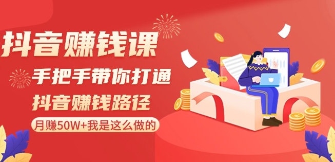 抖音赚钱课-手把手带你打通抖音赚钱路径：月赚50W+我是这么做的！-鱼梓小栈