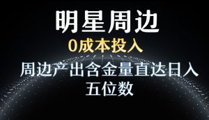 利用明星效应，0成本投入，周边产出含金量直达日入五位数【揭秘】-鱼梓小栈