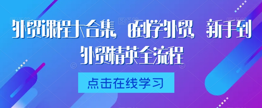 外贸课程大合集，0到1学外贸，新手到外贸精英全流程-鱼梓小栈