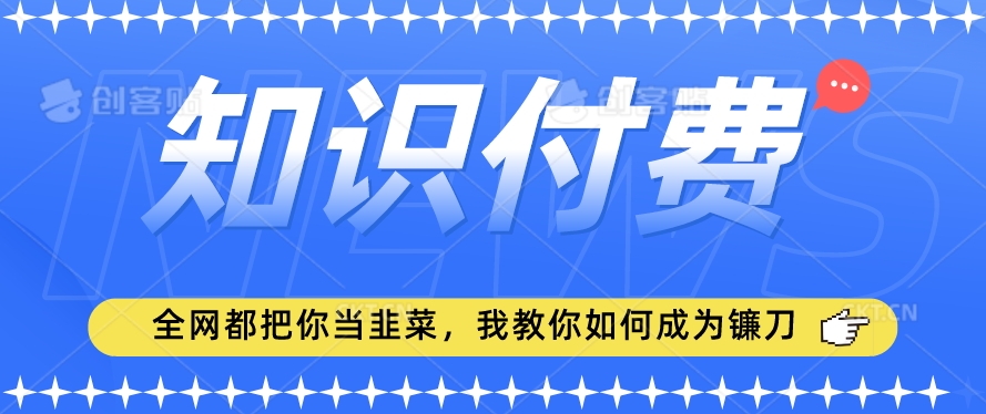 2024最新知识付费项目，小白也能轻松入局，全网都在教你做项目，我教你做镰刀【揭秘】-鱼梓小栈