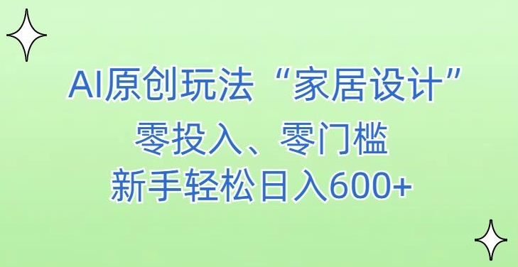 AI家居设计，简单好上手，新手小白什么也不会的，都可以轻松日入500+【揭秘】-鱼梓小栈