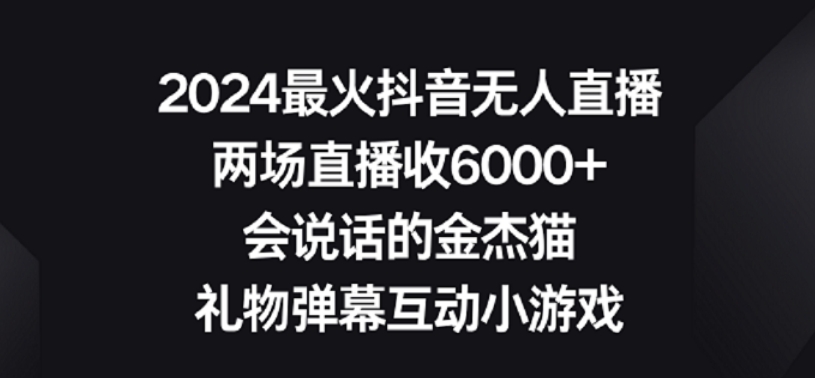 2024最火抖音无人直播，两场直播收6000+，礼物弹幕互动小游戏【揭秘】-鱼梓小栈