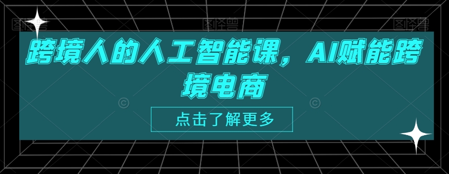 跨境人的人工智能课，AI赋能跨境电商-鱼梓小栈