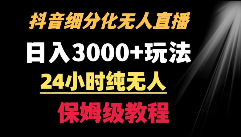 靠抖音细分化赛道无人直播，针对宝妈，24小时纯无人，日入3000+的玩法【揭秘】-鱼梓小栈