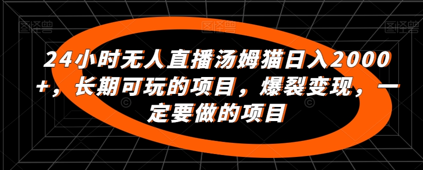 24小时无人直播汤姆猫日入2000+，长期可玩的项目，爆裂变现，一定要做的项目【揭秘】-鱼梓小栈