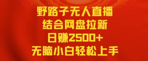 野路子无人直播结合网盘拉新，日赚2500+，小白无脑轻松上手【揭秘】-鱼梓小栈