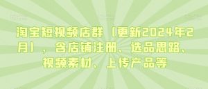 淘宝短视频店群（更新2024年2月），含店铺注册、选品思路、视频素材、上传产品等-鱼梓小栈