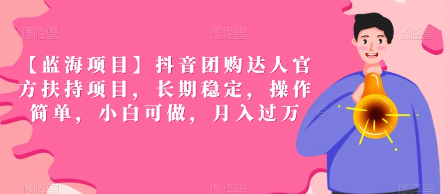 【蓝海项目】抖音团购达人官方扶持项目，长期稳定，操作简单，小白可做，月入过万【揭秘】-鱼梓小栈