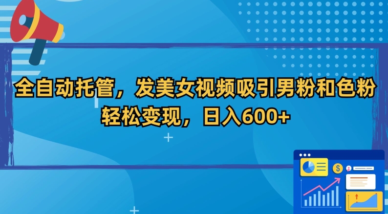 全自动托管，发美女视频吸引男粉和色粉，轻松变现，日入600+【揭秘】-鱼梓小栈