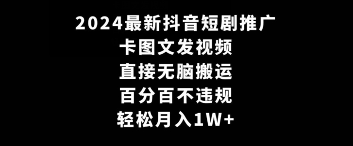 2024最新抖音短剧推广，卡图文发视频，直接无脑搬，百分百不违规，轻松月入1W+【揭秘】-鱼梓小栈