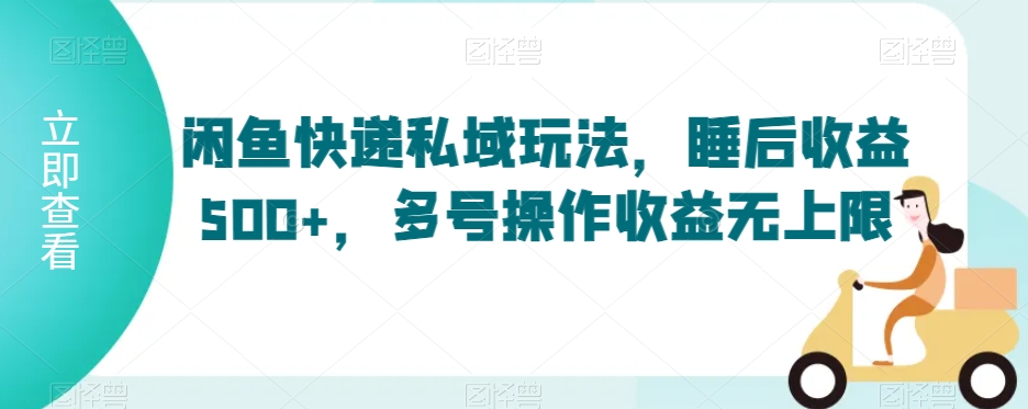 闲鱼快递私域玩法，睡后收益500+，多号操作收益无上限【揭秘】-鱼梓小栈