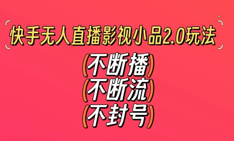 快手无人直播影视小品2.0玩法，不断流，不封号，不需要会剪辑，每天能稳定500-1000+【揭秘】-鱼梓小栈
