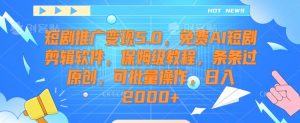 短剧推广变现5.0，免费AI短剧剪辑软件，保姆级教程，条条过原创，可批量操作，日入2000+【揭秘】-鱼梓小栈