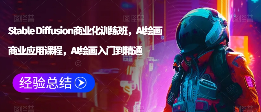 Stable Diffusion商业化训练班，Al绘画商业应用课程，AI绘画入门到精通-鱼梓小栈