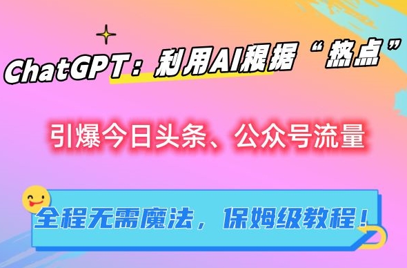 ChatGPT：利用AI根据“热点”引爆今日头条、公众号流量，无需魔法，保姆级教程【揭秘】-鱼梓小栈