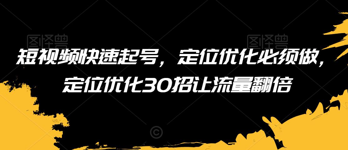 短视频快速起号，定位优化必须做，定位优化30招让流量翻倍-鱼梓小栈