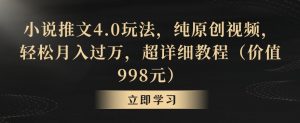 小说推文4.0玩法，纯原创视频，轻松月入过万，超详细教程（价值998元）【揭秘】-鱼梓小栈
