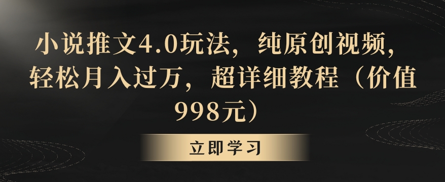 小说推文4.0玩法，纯原创视频，轻松月入过万，超详细教程（价值998元）【揭秘】-鱼梓小栈