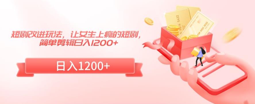 短剧改进玩法，让女生上瘾的短剧，简单剪辑日入1200+【揭秘】-鱼梓小栈