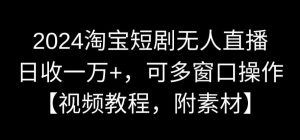 2024淘宝短剧无人直播，日收一万+，可多窗口操作【视频教程，附素材】【揭秘】-鱼梓小栈