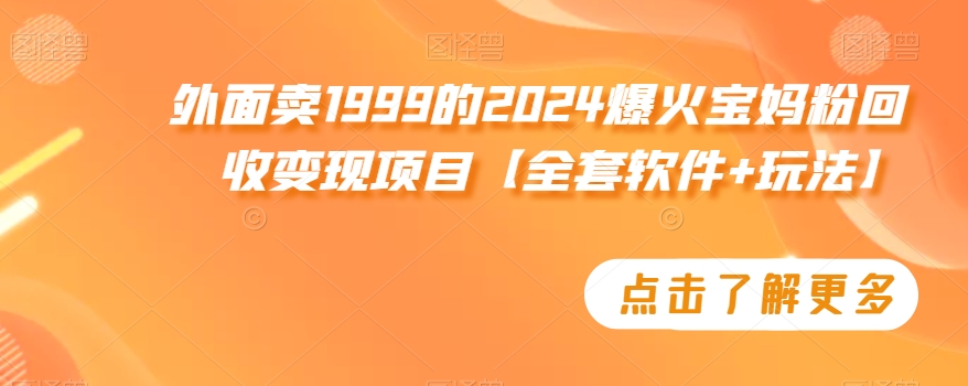 外面卖1999的2024爆火宝妈粉回收变现项目【全套软件+玩法】【揭秘】-鱼梓小栈