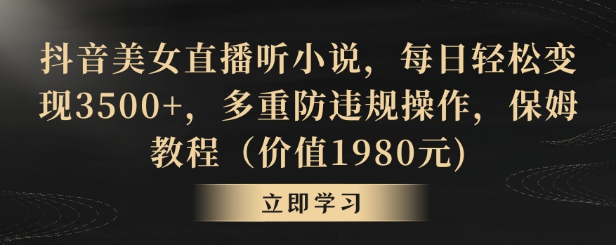 抖音美女直播听小说，每日轻松变现3500+，多重防违规操作，保姆教程（价值1980元)【揭秘】-鱼梓小栈