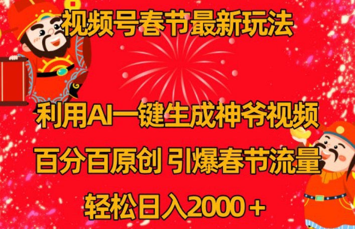视频号春节最新玩法，利用AI一键生成财神爷视频，百分百原创，引爆春节流量，轻松日入2000＋【揭秘】-鱼梓小栈