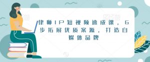 律师IP短视频速成课,6步拓展优质案源,打造自媒体品牌-鱼梓小栈