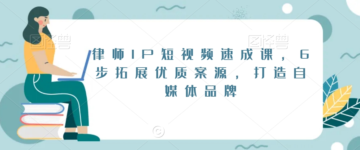 律师IP短视频速成课，6步拓展优质案源，打造自媒体品牌-鱼梓小栈