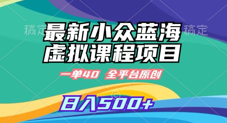 最新小众蓝海虚拟课程，一单40元，全平台纯原创，轻松日入500+【揭秘】-鱼梓小栈