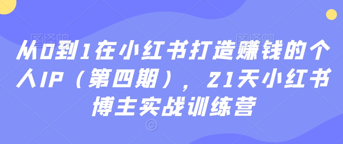 从0到1在小红书打造赚钱的个人IP（第四期），21天小红书博主实战训练营-鱼梓小栈