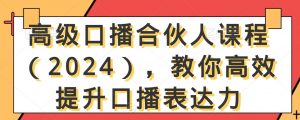 高级口播合伙人课程（2024），教你高效提升口播表达力-鱼梓小栈
