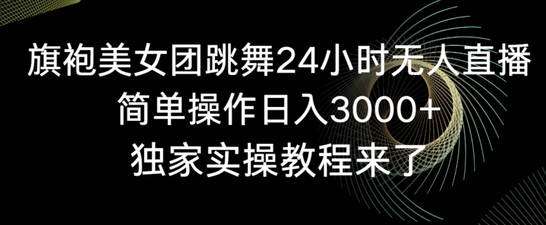 旗袍美女团跳舞24小时无人直播，简单操作日入3000+，独家实操教程来了【揭秘】-鱼梓小栈