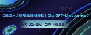 0基础人人都能玩赚AI课程（ChaiGPT+MidJourney），AI时代拉开差距，立即行动更重要-鱼梓小栈