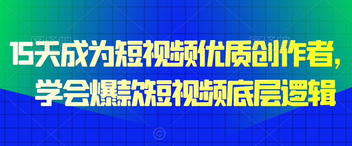 15天成为短视频优质创作者，​学会爆款短视频底层逻辑-鱼梓小栈