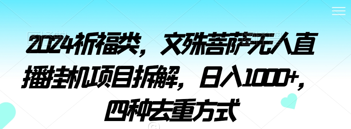 2024祈福类，文殊菩萨无人直播挂机项目拆解，日入1000+，四种去重方式【揭秘】-鱼梓小栈