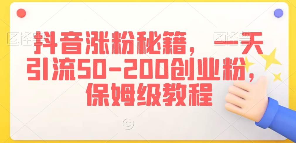 抖音涨粉秘籍，一天引流50-200创业粉，保姆级教程【揭秘】-鱼梓小栈