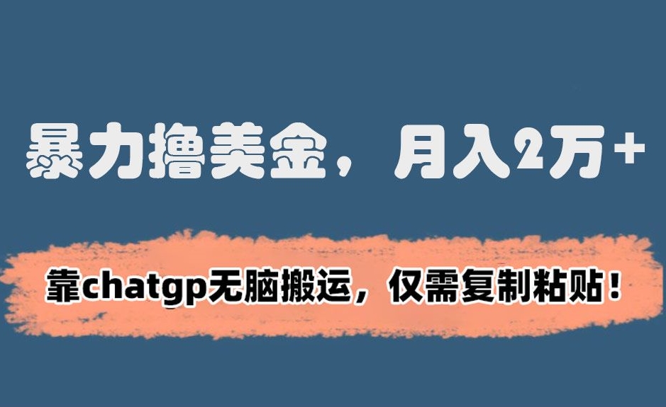 暴力撸美金，月入2万+！靠chatgp无脑搬运，仅需复制粘贴【揭秘】-鱼梓小栈