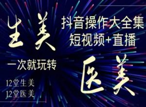 美业全干货·生美·医美抖音操作合集，短视频+直播，一次就玩转-鱼梓小栈