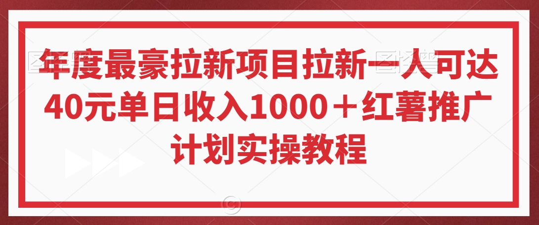 年度最豪拉新项目拉新一人可达40元单日收入1000＋红薯推广计划实操教程【揭秘】-鱼梓小栈