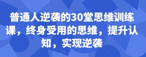 普通人逆袭的30堂思维训练课，​终身受用的思维，提升认知，实现逆袭-鱼梓小栈