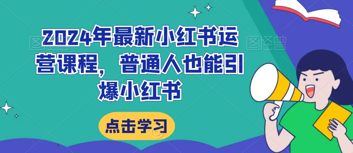 2024年最新小红书运营课程，普通人也能引爆小红书-鱼梓小栈