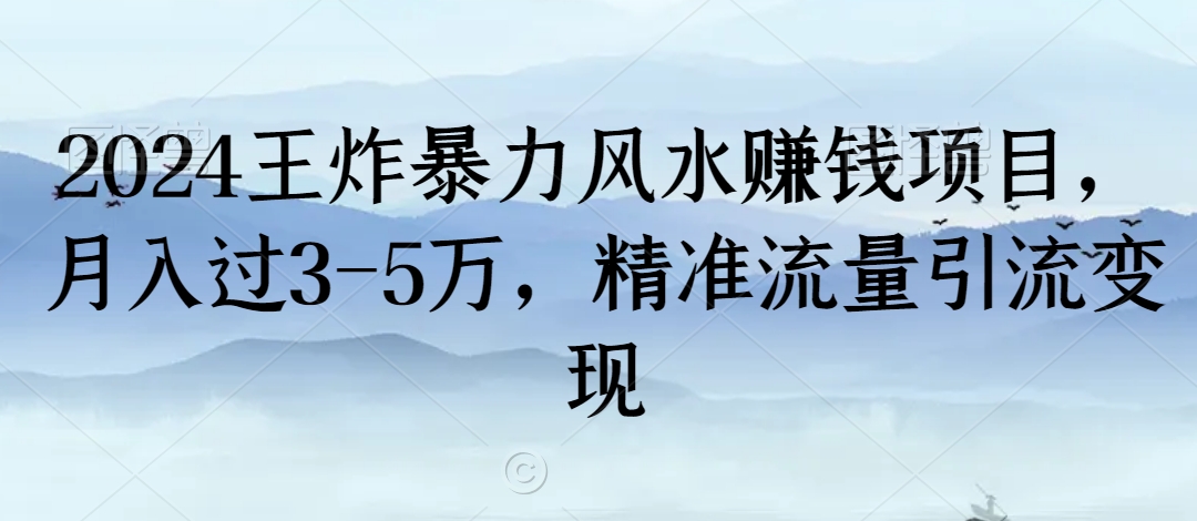2024王炸暴力风水赚钱项目，月入过3-5万，精准流量引流变现【揭秘】-鱼梓小栈