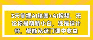 3天掌握AI绘图+AI视频,无论你是萌新小白,还是设计师,都能从这门课中收益-鱼梓小栈